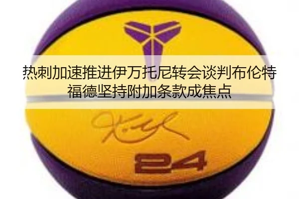 热刺加速推进伊万托尼转会谈判布伦特福德坚持附加条款成焦点